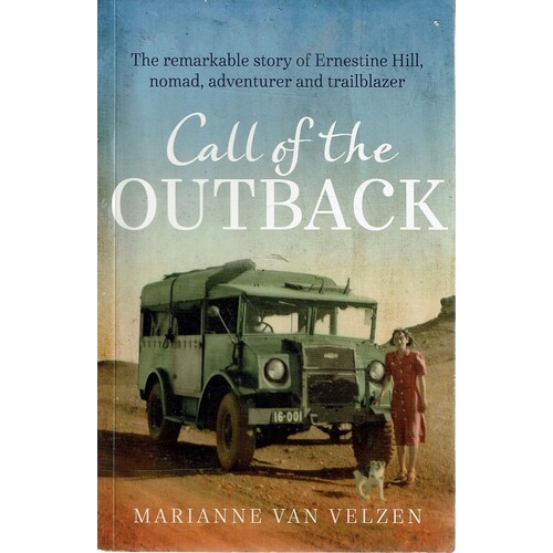 Call Of The Outback. The Remarkable Story Of Ernestine Hill, Nomad, Adventurer And Trailblazer