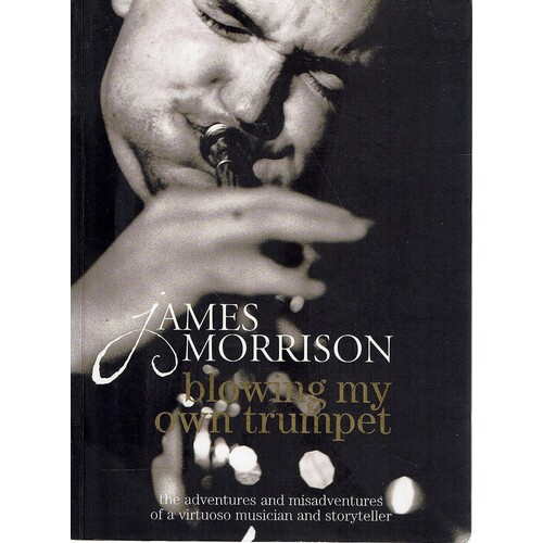 Blowing My Own Trumpet. The Adventures And Misadventures Of A Virtuoso Musician