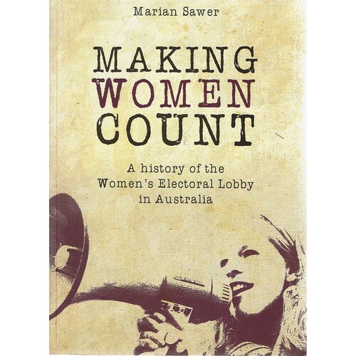 Making Women Count. A History Of The Women's Electoral Lobby In Australia