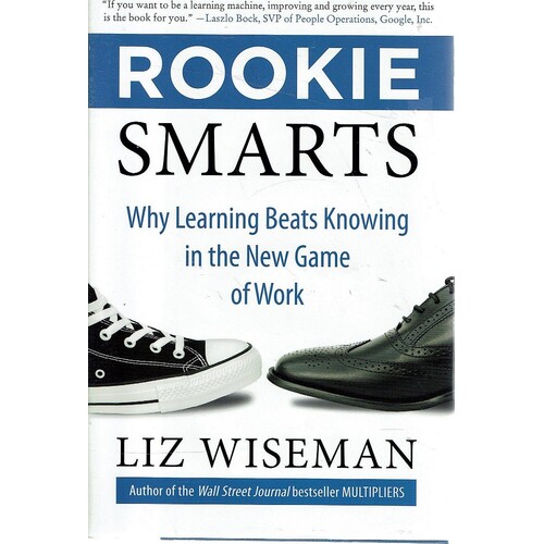 Rookie Smarts. Why Learning Beats Knowing In The New Game Of Work