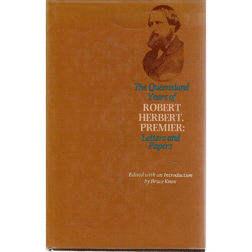 The Queensland Years Of Robert Herbert, Premier. Letters And Papers