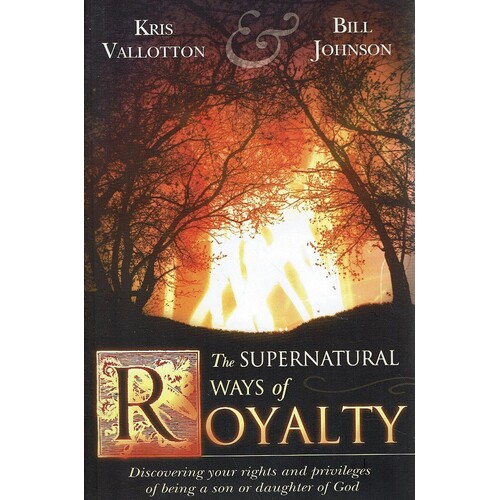 The Supernatural Ways of Royalty. Discovering Your Rights and Privileges of Being a Son or Daughter of God