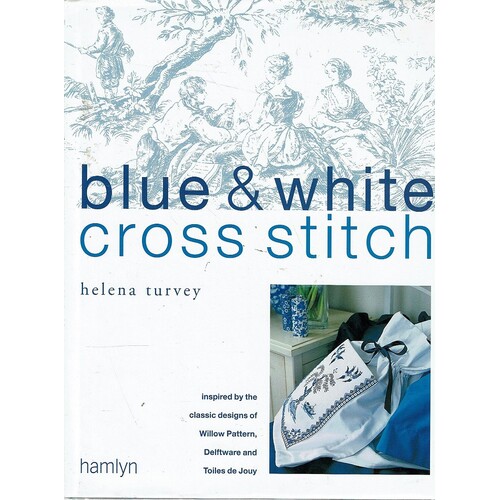 Blue and White Cross Stitch. Original Designs Inspired by Willow Pattern, Delftware and Toiles De Jouy