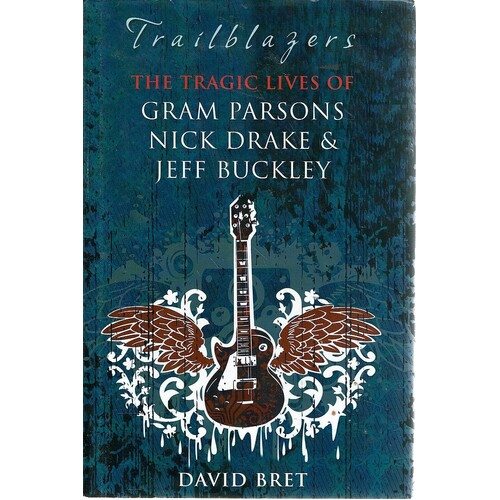 Trailblazers. The Tragic Lives of Gram Parsons, Nick Drake &amp, Jeff Buckley