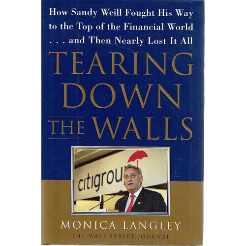 Tearing Down The Walls. How Sandy Weill Fought His Way To The Top Of The Financial World...and Then Nearly Lost It All