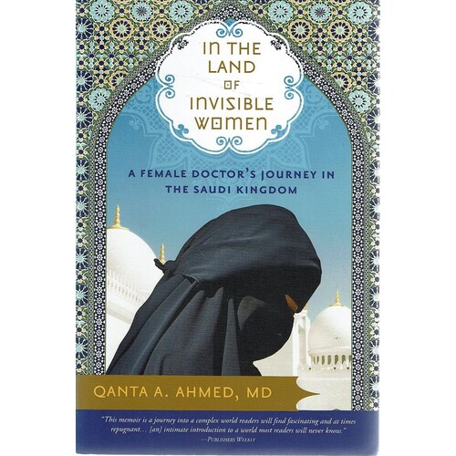 In The Land Of Invisible Women. A Female Doctor's Journey In The Saudi Kingdom