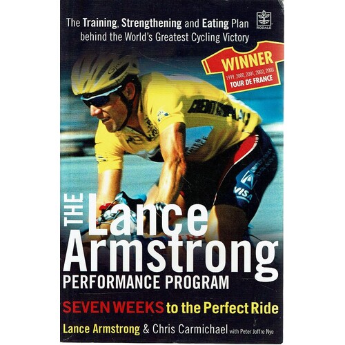 The Lance Armstrong Performance Program. The Training, Strengthening And Eating Plan Behind The World's Greatest Cycling Victory
