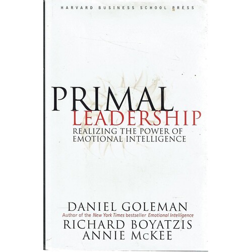 Primal Leadership. Realizing The Power Of Emotional Intelligence