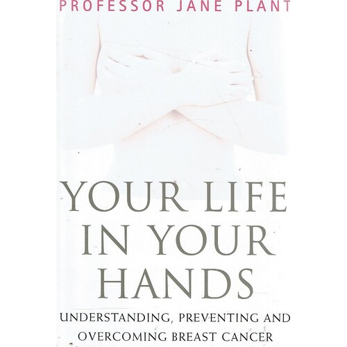 Your Life In Your Hands. Understanding, Preventing And Overcoming Breast Cancer