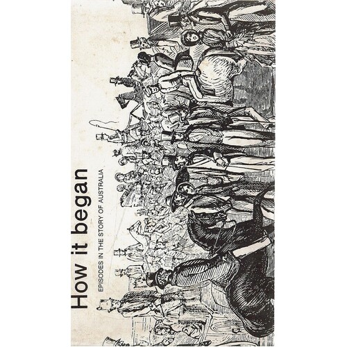 How It Began. Episodes In The Story Of Australia.