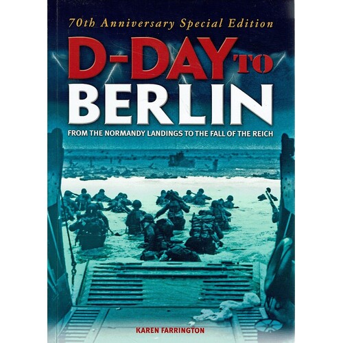 D-Day To Berlin. From The Normandy Landings To The Fall Of The Reich