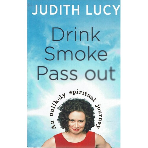 Drink Smoke Pass Out. An Unlikely Spiritual Journey