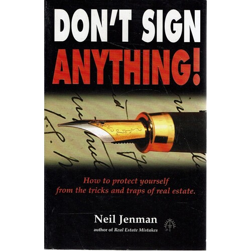 Don't Sign Anything. How To Protect Yourself From The Tricks And Traps Of Real Estate