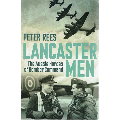 Lancaster Men. The Aussie Heroes Of Bomber Command