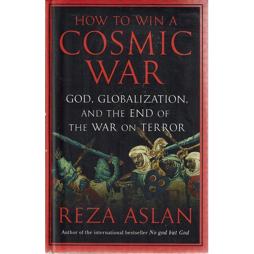 How To Win A Cosmic War. God, Globalization, And The End Of The War On Terror