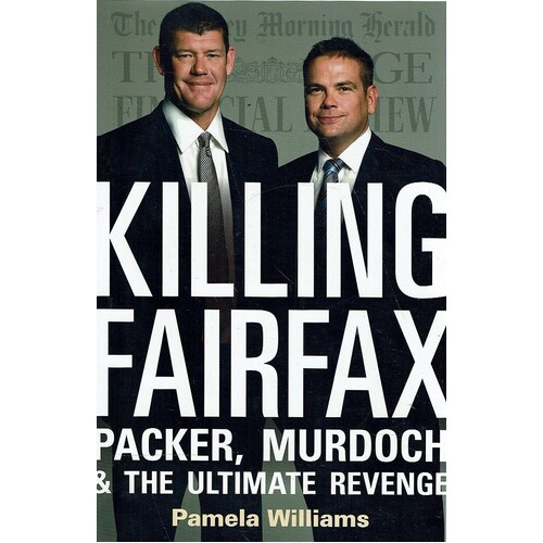 Killing Fairfax. Packer, Murdoch And The Ultimate Revenge