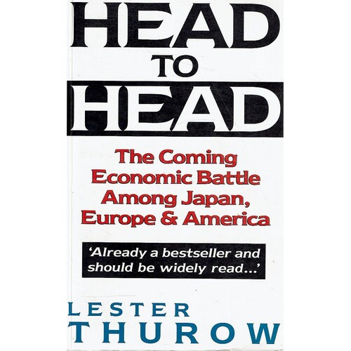 Head To Head. The Coming Economic Battle Among Japan, Europe & America.