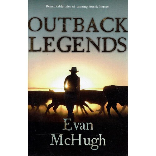 Outback Legends. Remarkable Tales Of Unsung Aussie Heroes