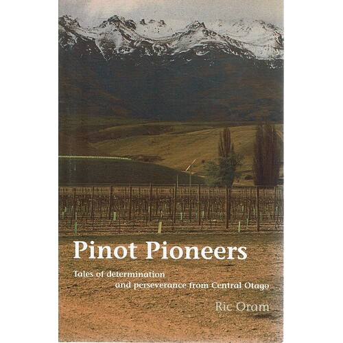 Pinot Pioneers. Tales Of Determination And Perseverance From Central Otago