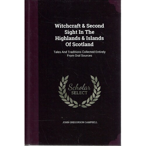 Witchcraft And Second Sight In The Highlands And Islands Of Scotland. Tales And Traditions Collected Entirely From Oral Sources