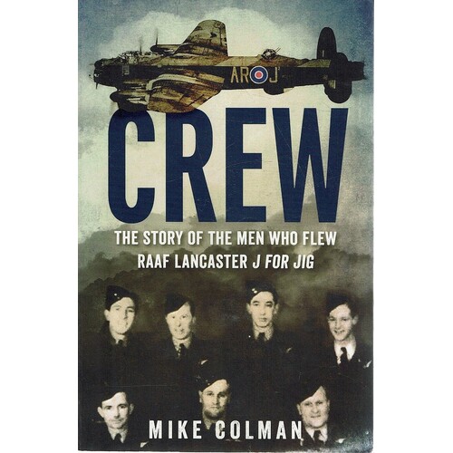 Crew. The Story Of The Men Who Flew RAAF Lancaster J For JIG
