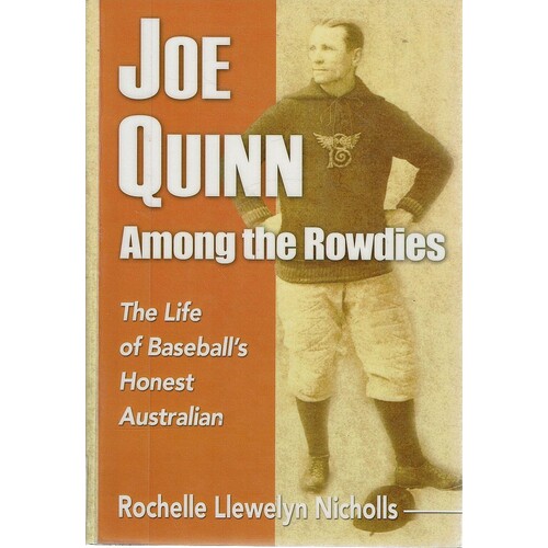 Joe Quinn Among The Rowdies. The Life Of Baseball's Honest Australian