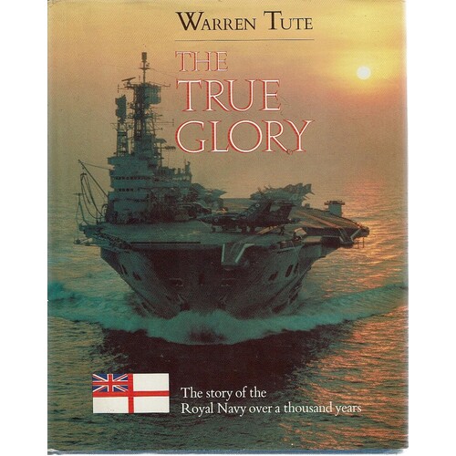 The True Glory. The Story Of The Royal Navy Over A Thousand Years