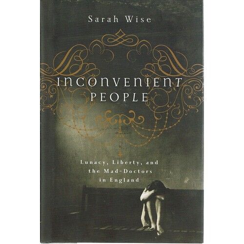 Inconvenient People. Lunacy, Liberty And The Mad-Doctors In England