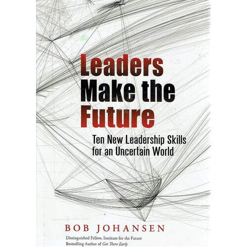 Leaders Make The Future.Ten New Leadership Skills For An Uncertain World