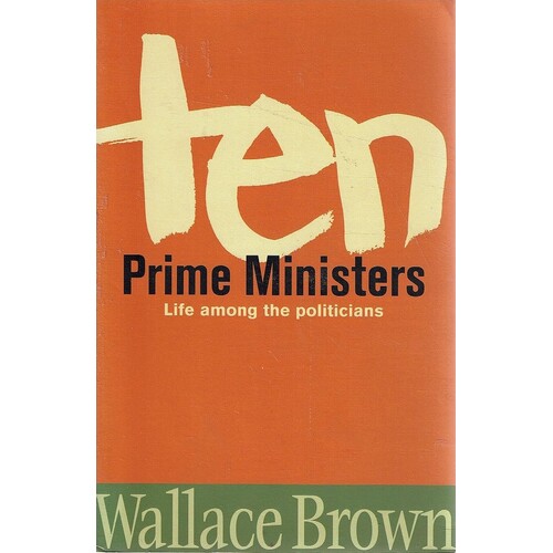 Ten Prime Ministers. Life Among The Politicians