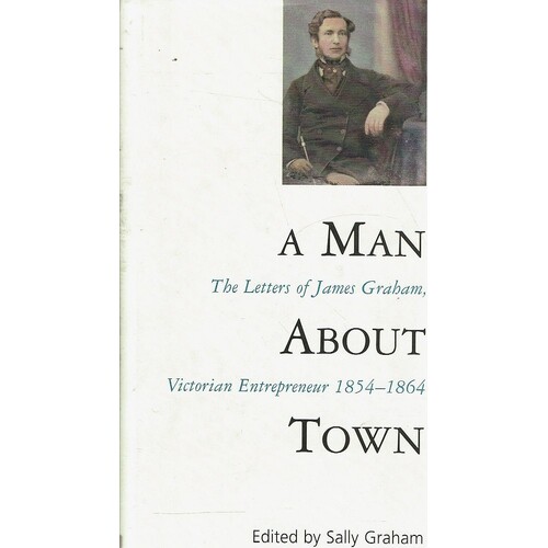 A Man About Town. The Letters Of James Graham, Victorian Entrepreneur 1854-1864