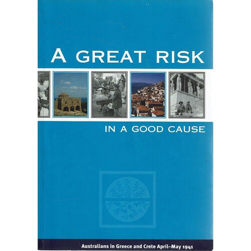 A Great Risk In A Good Cause. Australians In Greece And Crete April - May 1941