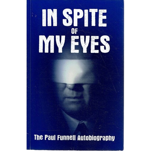 In Spite Of My Eyes. The Paul Funnell Autobiography