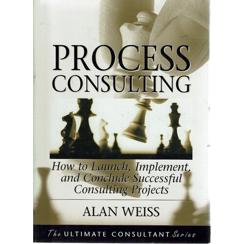 Process Consulting. How To Launch,implement, And Conclude Successful Consulting Projects