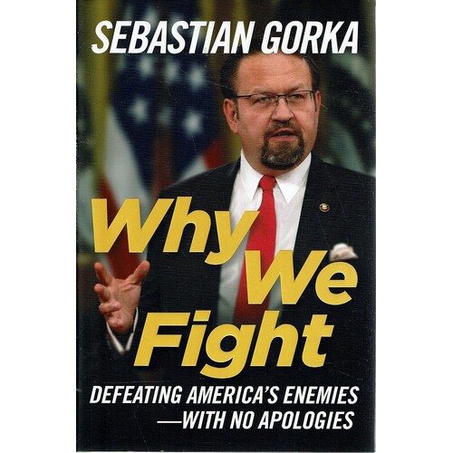 Why We Fight. Defeating America's Enemies-with No Apologies
