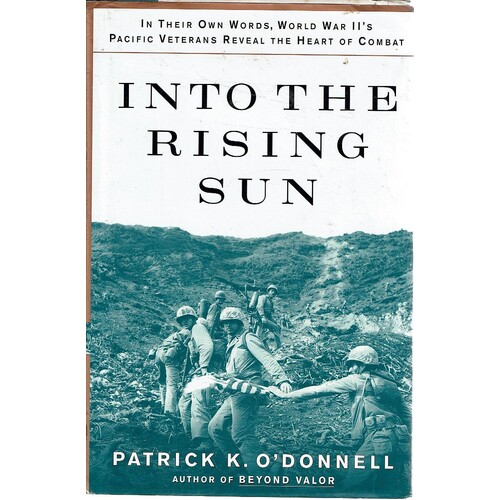 Into The Rising Sun. In Their Own Words, World War II's Pacific Veterans Reveal The Heart Of Combat
