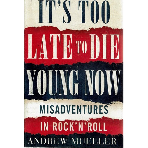 It's Too Late to Die Young Now. Misadventures in Rock 'N' Roll