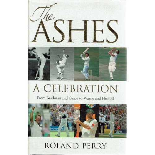 The Ashes. A Celebration. From Bradman And Grace To Warne And Flintoff.