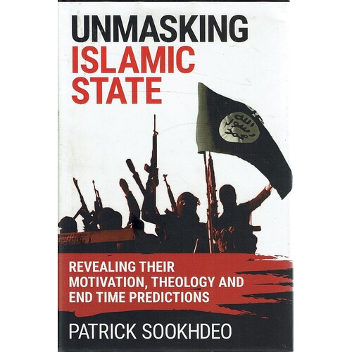 Unmasking Islamic State. Revealing Their Motivation, Theology And End Time Predictions