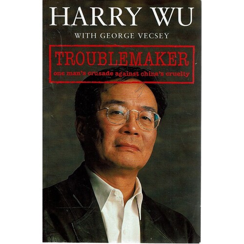 Troublemaker . One Man's Crusade Against China's Cruelty