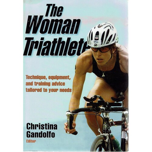 The Woman Triathlete. Technique, Equipment, And Training Advice Tailored To Your Needs