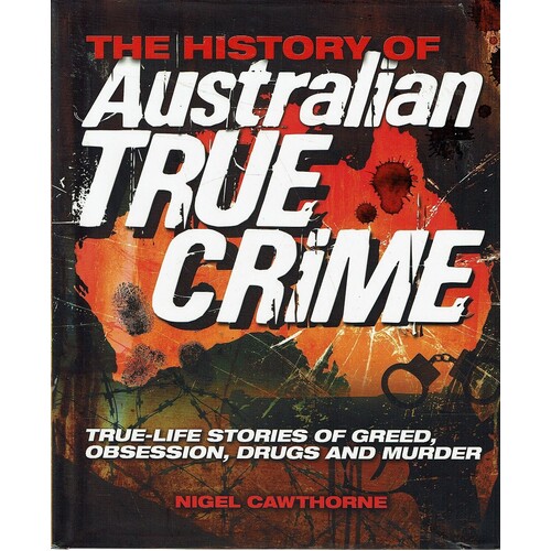 The History Of Australian True Crime. True-Life Stories Of Greed, Obsession, Drugs And Murder