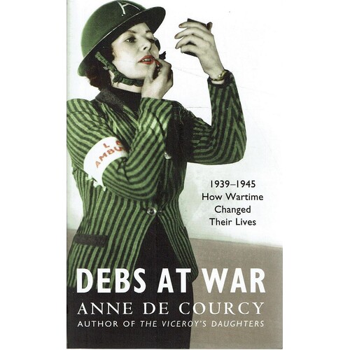 Debs At War. 1939-1945 How Wartime Changed Their Lives