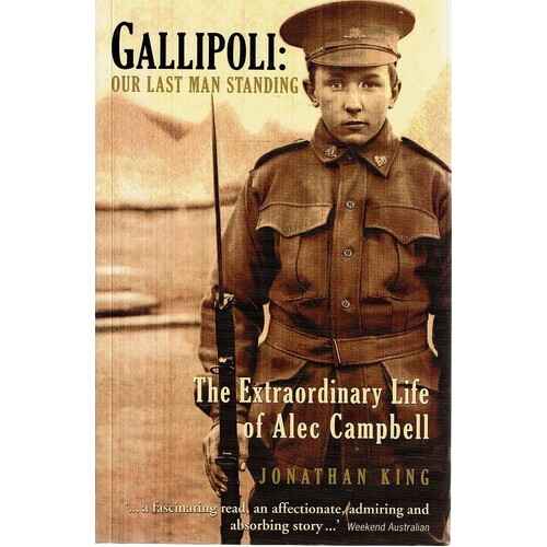 Gallipoli. Our Last Man Standing. The Exrtraordinary Life Of Alec Campbell