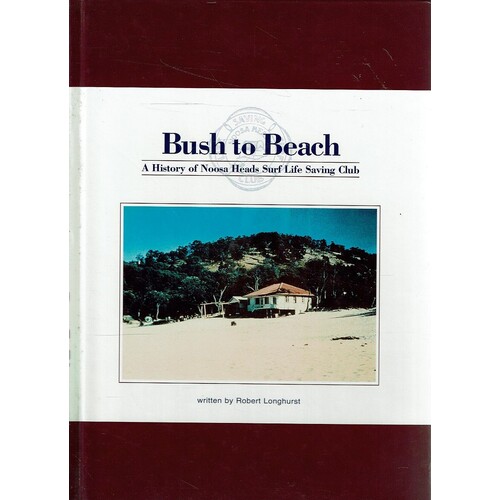 Bush to Beach. A History of Noosa Heads Surf Life Saving Club.