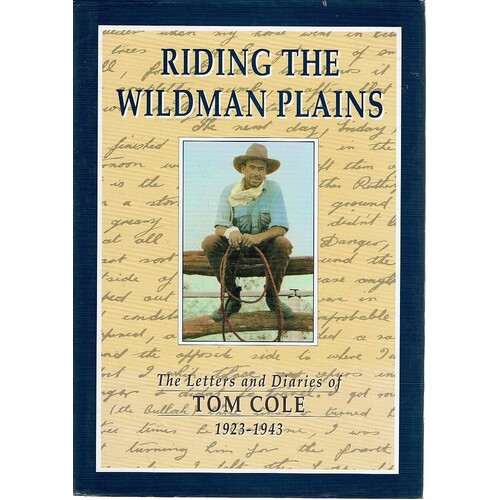 Riding The Wildman Plains. The Letters And Diaries Of Tom Cole 1923-1943