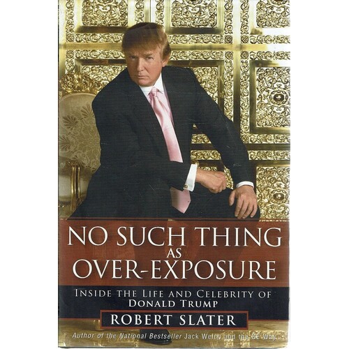 No Such Thing As Over Exposure. Inside The Life And Celebrity Of Donald Trump