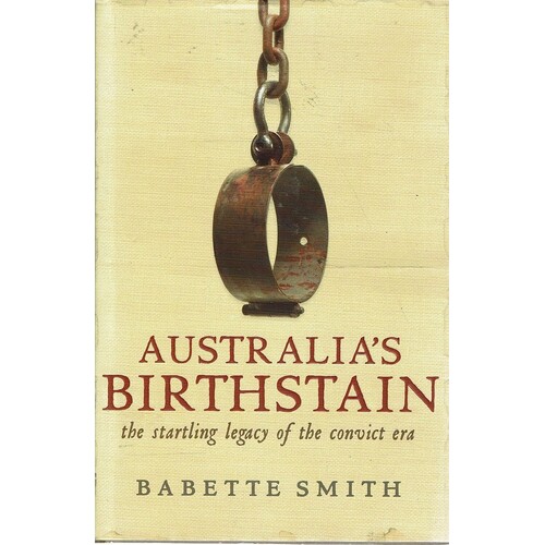 Australia's Birthstain. The Startling Legacy Of The Convict Era