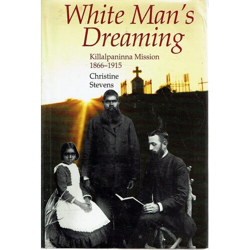 White Man's Dreaming. Killalpaninna Mission 1866-1915