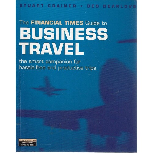 Financial Times Guide to Business Travel. The Smart Companion for Hassle-Free and Productive Tips